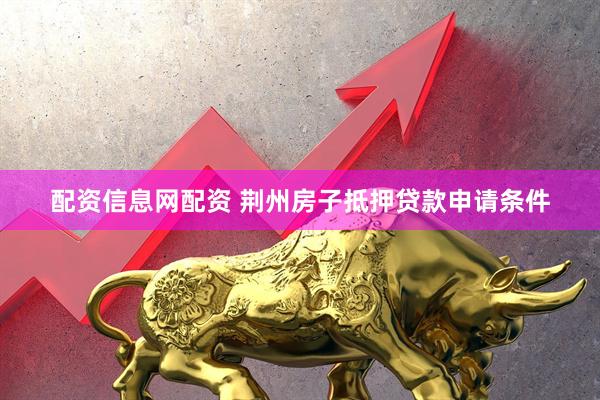 配资信息网配资 荆州房子抵押贷款申请条件