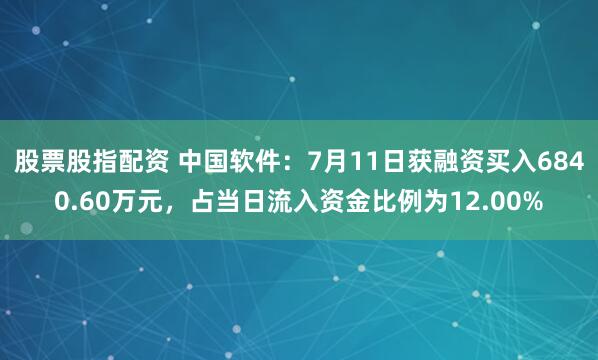股票股指配资 中国软件：7月11日获融资买入6840.60万元，占当日流入资金比例为12.00%