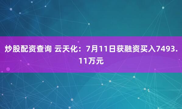 炒股配资查询 云天化：7月11日获融资买入7493.11万元