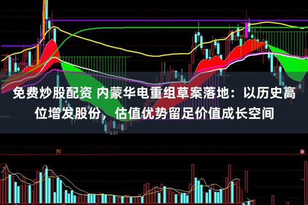 免费炒股配资 内蒙华电重组草案落地：以历史高位增发股份，估值优势留足价值成长空间