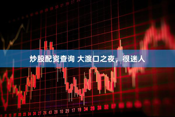 炒股配资查询 大渡口之夜，很迷人