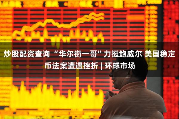 炒股配资查询 “华尔街一哥”力挺鲍威尔 美国稳定币法案遭遇挫折 | 环球市场