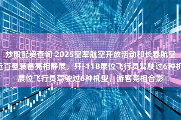 炒股配资查询 2025空军航空开放活动和长春航空展启幕：歼-20等近百型装备亮相静展，歼-11B展位飞行员驾驶过6种机型，游客竞相合影