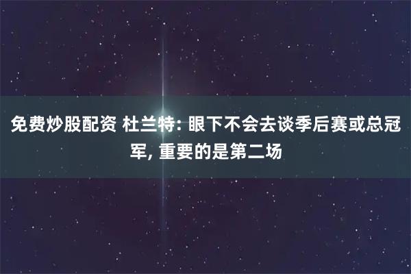 免费炒股配资 杜兰特: 眼下不会去谈季后赛或总冠军, 重要的是第二场