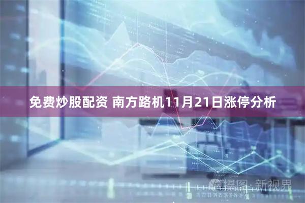 免费炒股配资 南方路机11月21日涨停分析