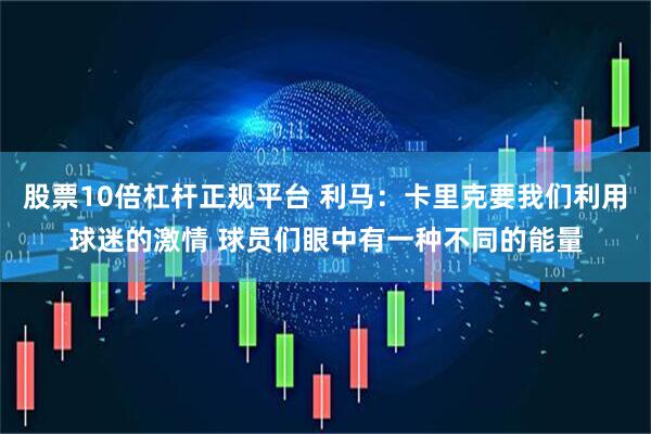 股票10倍杠杆正规平台 利马：卡里克要我们利用球迷的激情 球员们眼中有一种不同的能量