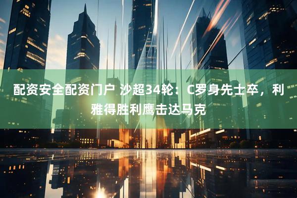 配资安全配资门户 沙超34轮：C罗身先士卒，利雅得胜利鹰击达马克